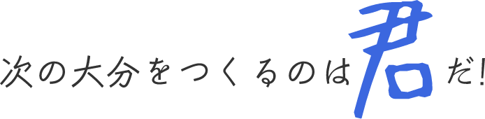 次の大分をつくるのは君だ！
